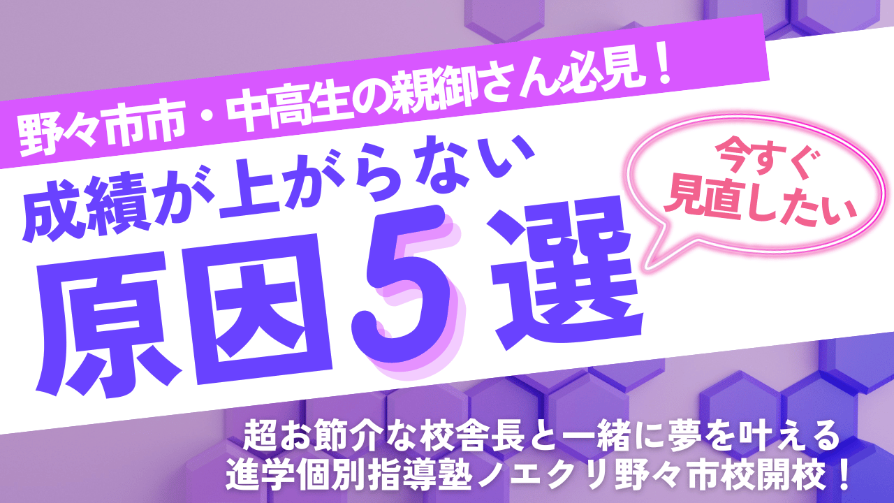 【野々市市・中学生の親御さん必見！】成績が上がらない原因５選