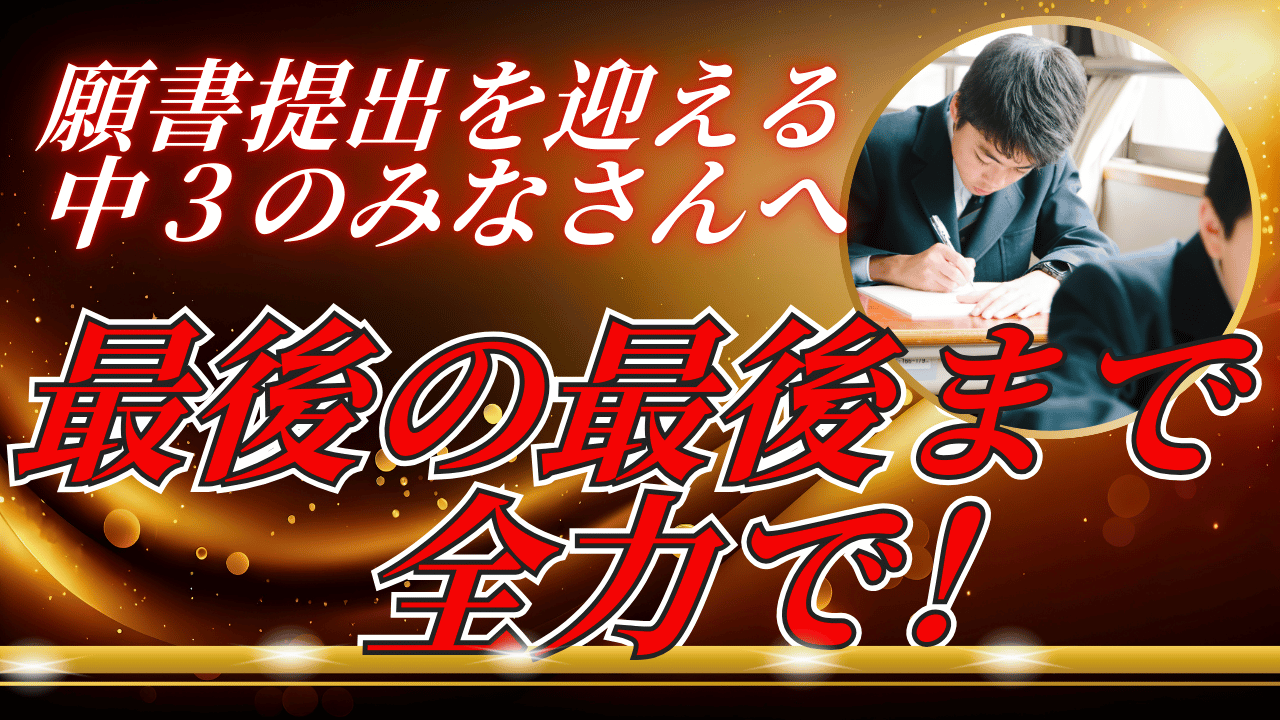 願書提出を迎える中３のみなさんへ　最後の最後まで全力で！