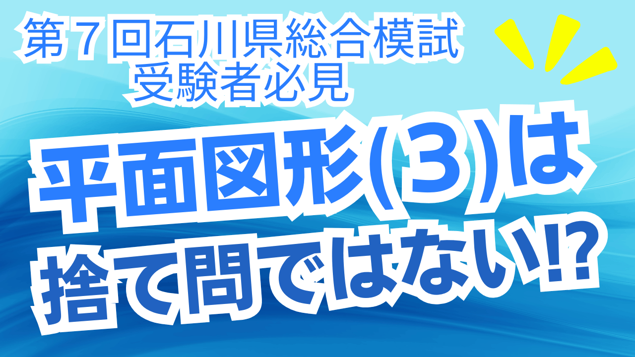 【第７回石川県総合模試受験者必見】数学の平面図形(3)は捨て問ではない！？