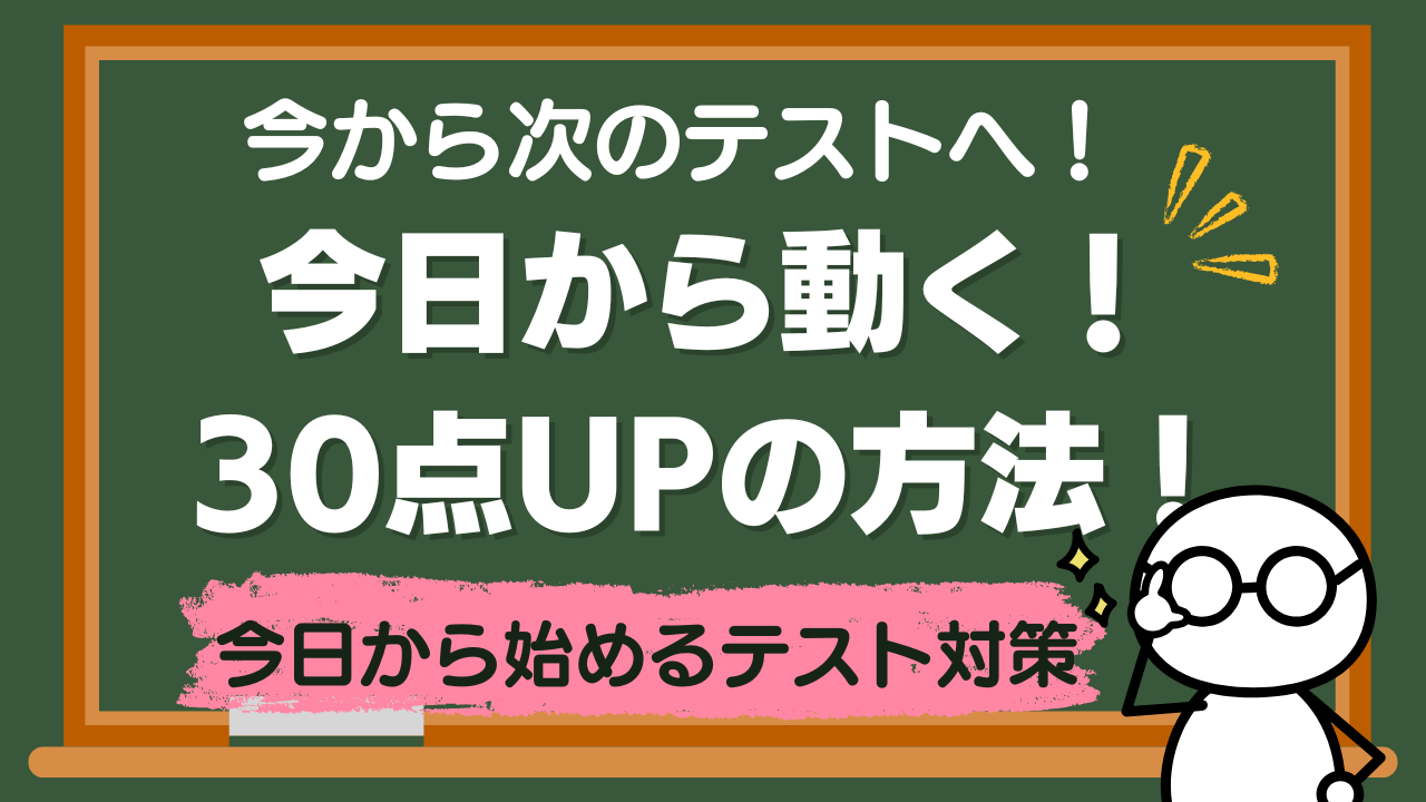 いまから次のテストへ！今日から動く、期末テストで30点アップさせる方法！