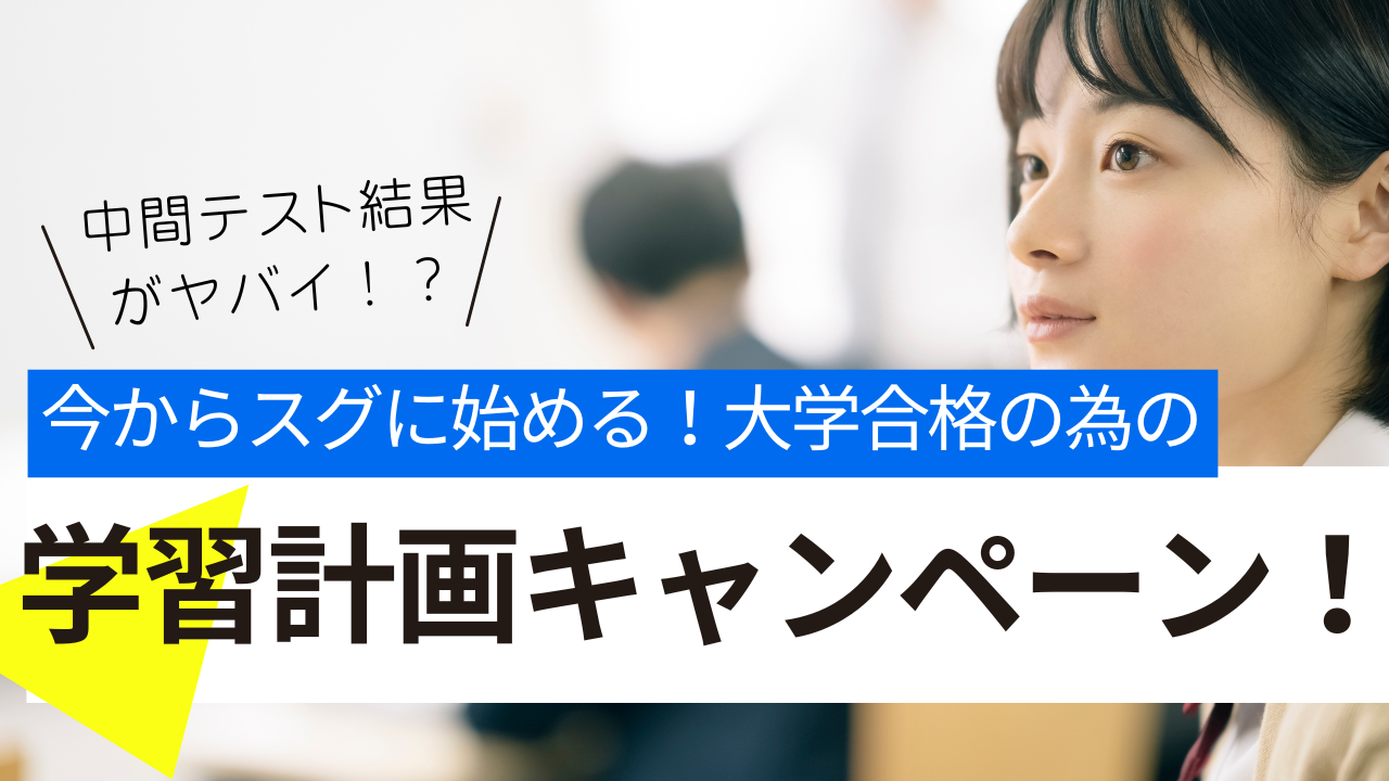中間テスト結果がヤバイ！？そんな人への、今からスグに始める大学合格のための学習計画キャンペーン！
