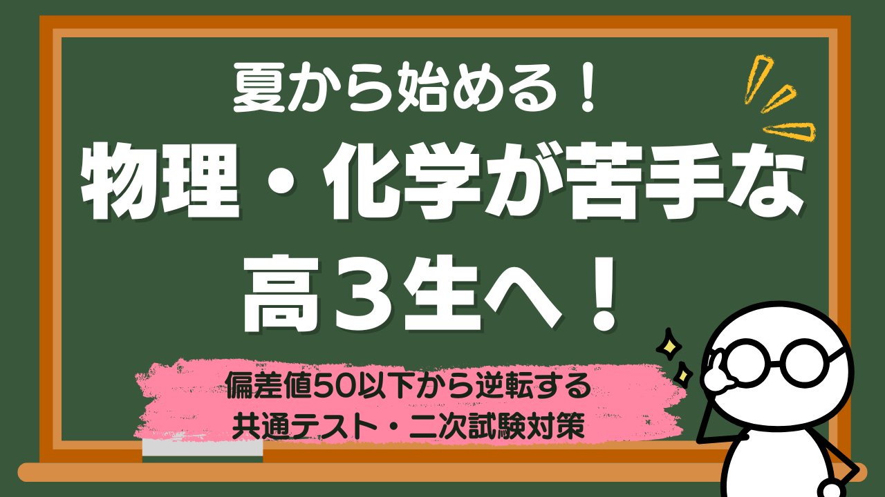 【夏から始める】物理・化学が苦手な高3生へ！偏差値50以下から逆転する共通テスト・二次試験対策