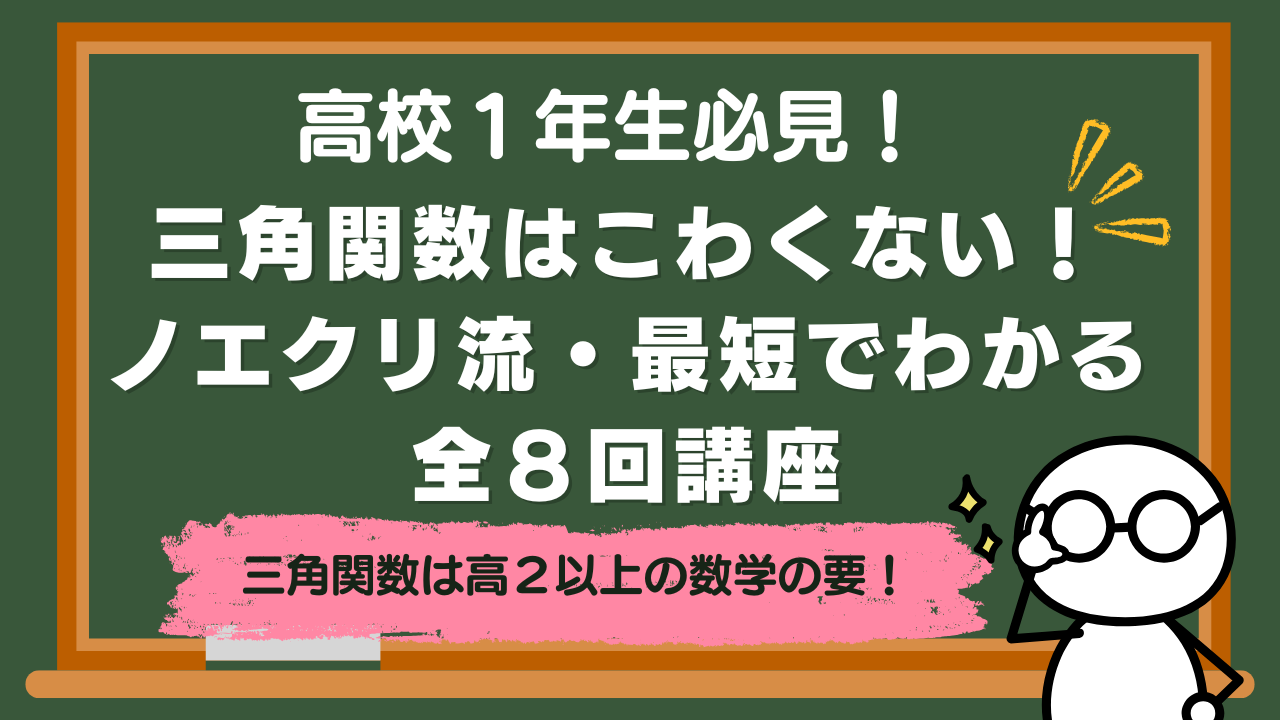 【高校生講座】三角関数はこわくない！ノエクリ流・最短でわかる全８回講座【高校１年生】