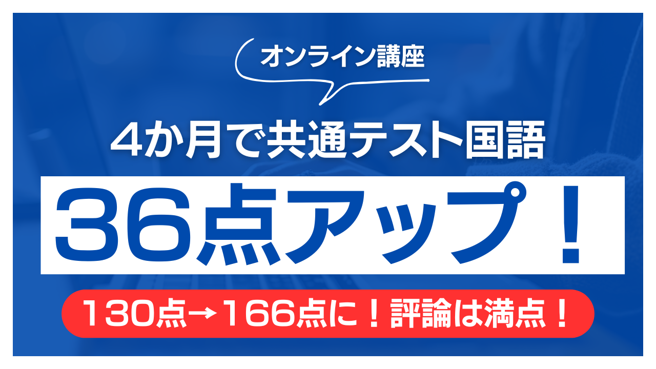オンライン講座｜4か月で共通テスト国語36点アップ！130点→166点に！評論は満点！