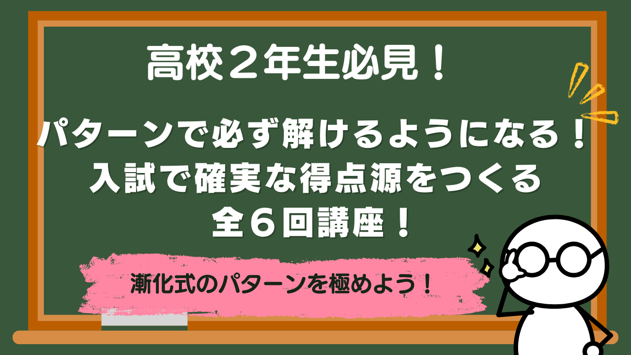 【高校２年】パターンで必ず解けるようになる！入試で確実な得点源をつくる全６回講座！【講座紹介】
