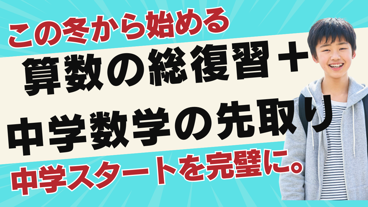この冬から始める“算数の総復習＋中学数学の先取り”で、中学スタートを完璧に。