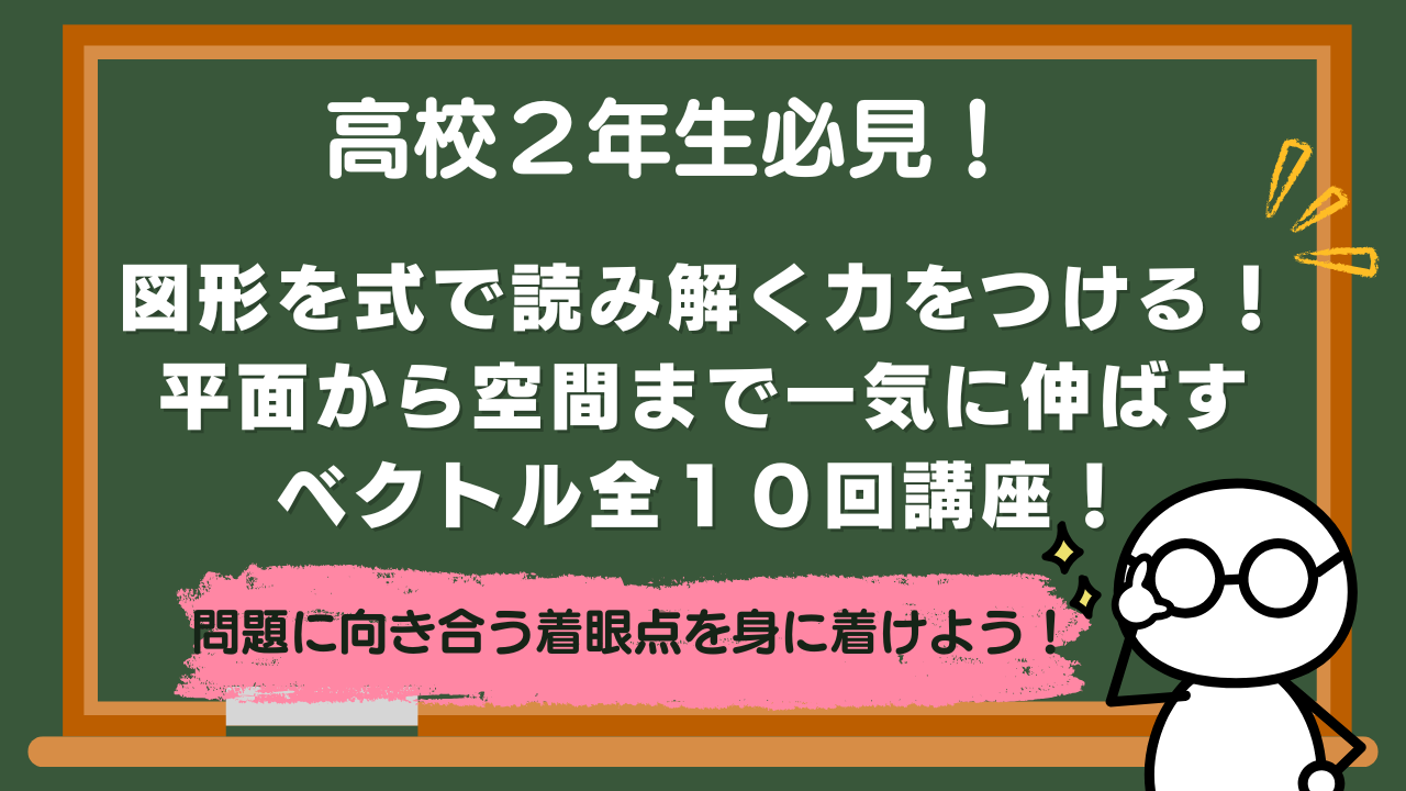 【高校２年】図形を式で読み解く力をつける！平面から空間まで一気に伸ばすベクトル全１０回講座！【数学講座紹介】