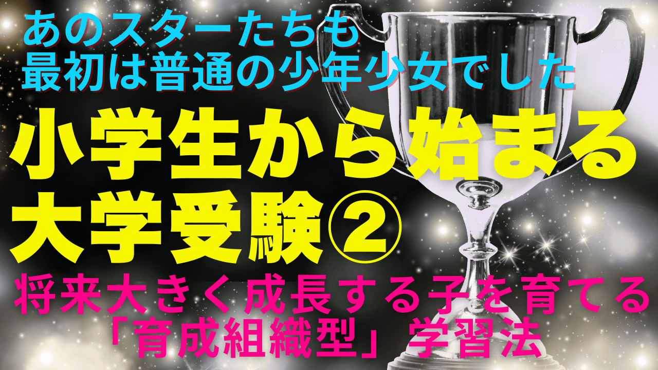 小学生からの大学受験② 　将来大きく成長する子を育てる「育成組織型」学習法
